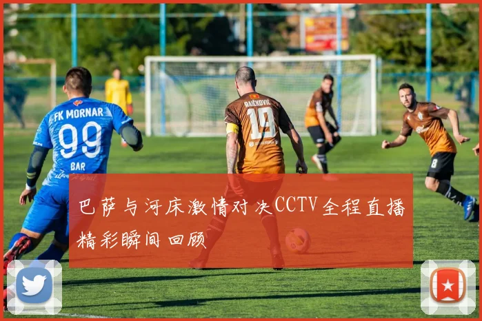 巴萨与河床激情对决CCTV全程直播精彩瞬间回顾