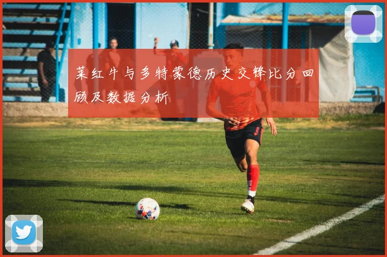 莱红牛与多特蒙德历史交锋比分回顾及数据分析