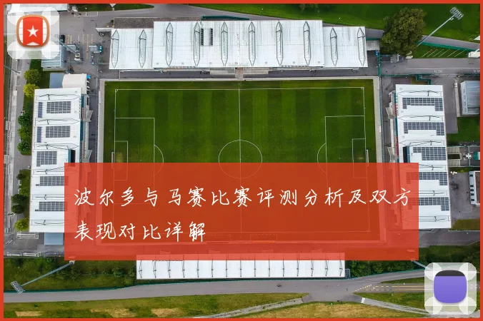 波尔多与马赛比赛评测分析及双方表现对比详解