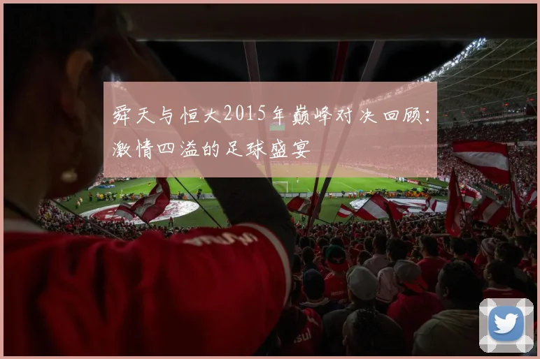 舜天与恒大2015年巅峰对决回顾：激情四溢的足球盛宴