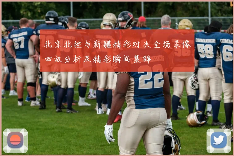 北京北控与新疆精彩对决全场录像回放分析及精彩瞬间集锦