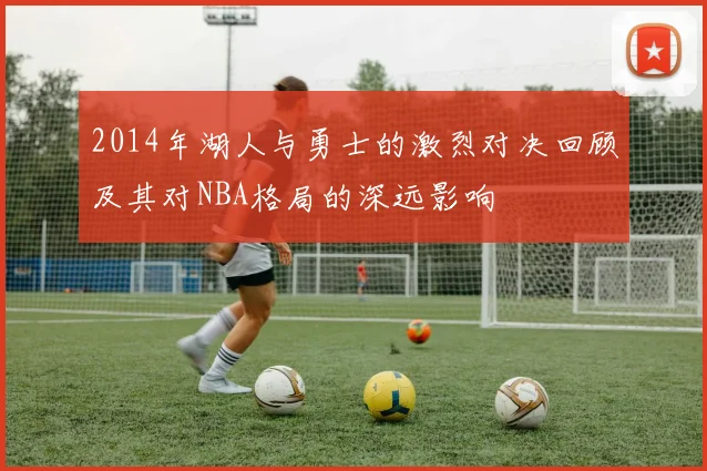 2014年湖人与勇士的激烈对决回顾及其对NBA格局的深远影响